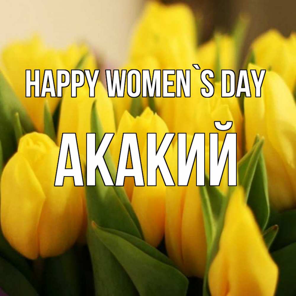 Greetings card с именем, Акакий happy women`s day цветы Greetings with text for free download 